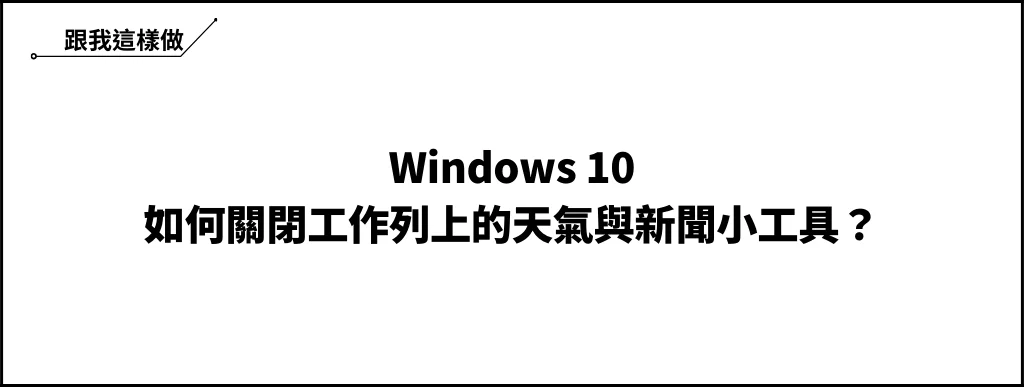 Windows 10 如何關閉工作列上的天氣與新聞小工具？ 6