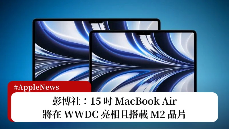 彭博社：15 吋 MacBook Air 將搭載 M2 晶片而不是 M3 3