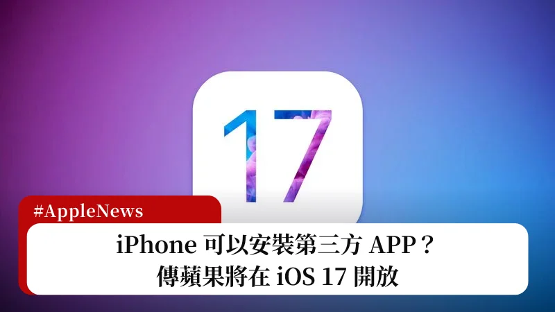 iPhone 安裝第三方 APP？傳蘋果因歐盟法規將在 iOS 17 開放 3