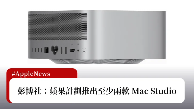彭博社：蘋果計劃推出至少兩款新 Mac Studio 3