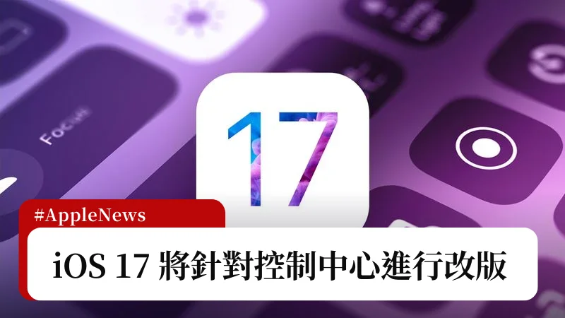 10 年來首次！據傳 iOS 17 控制中心將有大改版？ 17