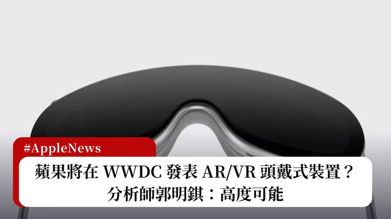 蘋果將在 WWDC 發表 AR/VR 頭戴式裝置？分析師郭明錤：高度可能 3