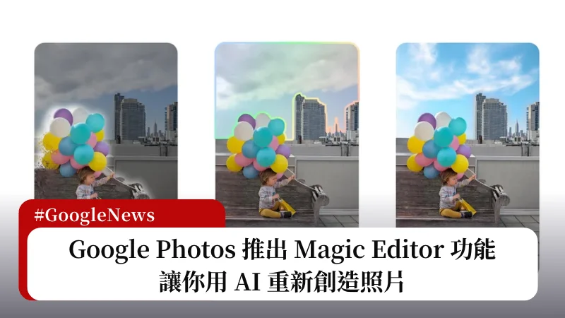 Google Photos 推出 Magic Editor 功能，讓你用 AI 重新創造照片 3
