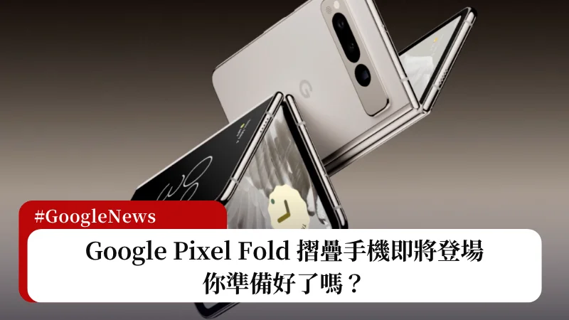 Google Pixel Fold 摺疊手機即將登場，你準備好了嗎？ 3