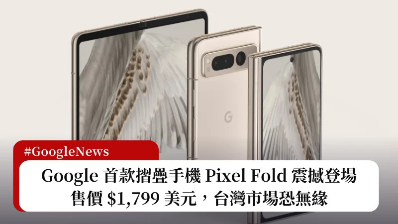 Google 首款摺疊手機 Pixel Fold 震撼登場，售價 $1,799 美元，台灣市場恐無緣 3