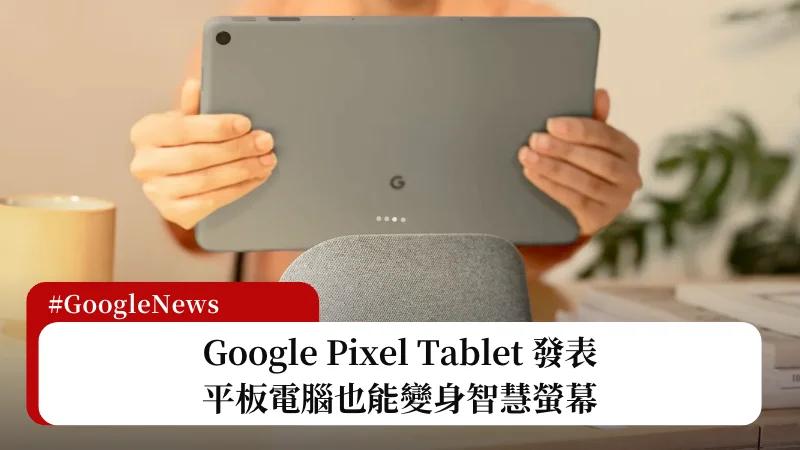 Google Pixel Tablet 發表：平板電腦也能變身智慧螢幕 3