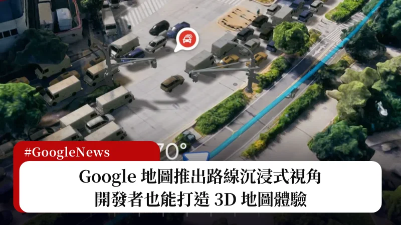 Google 地圖推出路線沉浸式視角，開發者也能打造 3D 地圖體驗 1