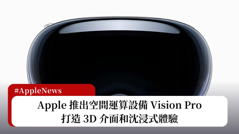 Apple 推出空間運算設備 Vision Pro，打造 3D 介面和沈浸式體驗 3