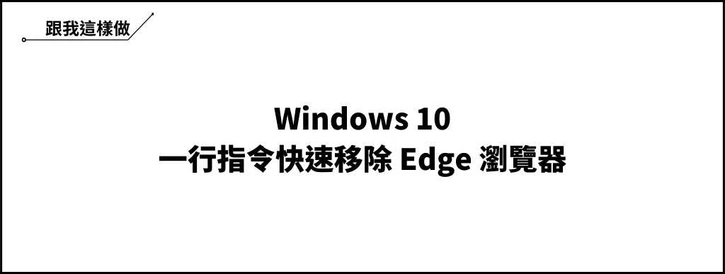 Windows 10 移除 Edge 瀏覽器教學，一行指令快速搞定！ 5