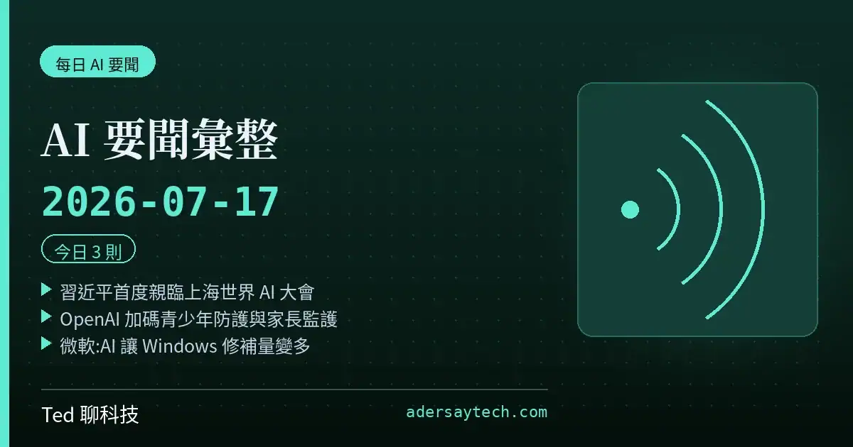AI 要聞彙整 2026-07-17 刊頭:習近平首度親臨上海世界 AI 大會、OpenAI 青少年防護加碼、微軟 AI 找漏洞