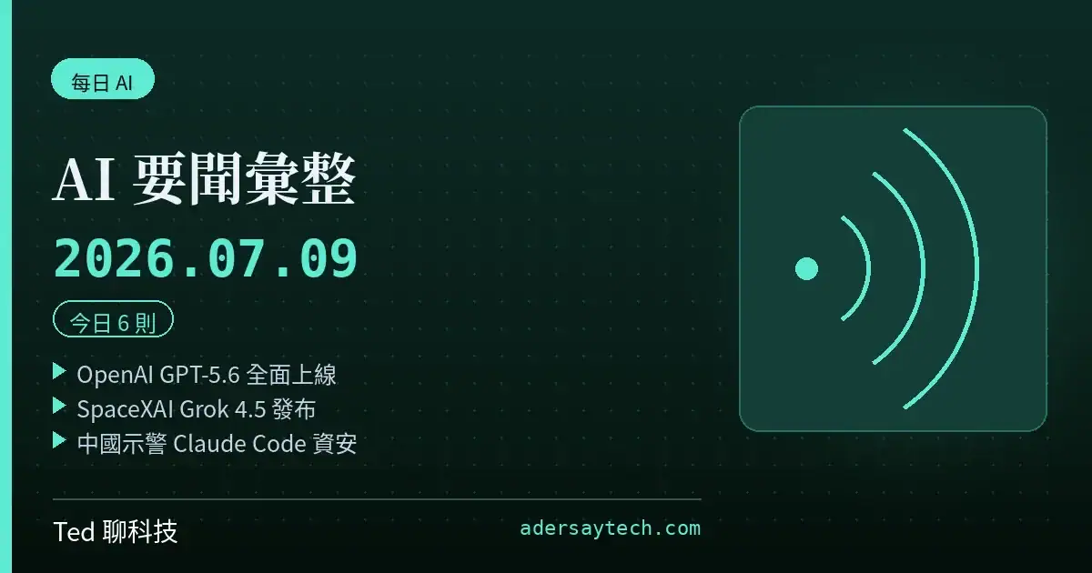 AI 要聞彙整 2026-07-09 刊頭:GPT-5.6、Grok 4.5 與中國示警 Claude Code 三則頭條