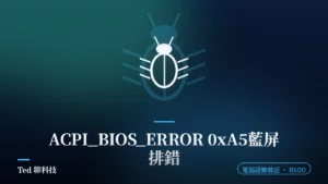ACPI_BIOS_ERROR 0xA5 藍屏與主機板 BIOS 韌體 ACPI 規範排錯示意